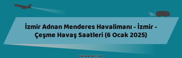İzmir Adnan Menderes Havalimanı - İzmir - Çeşme Havaş Saatleri (6 Ocak 2025)